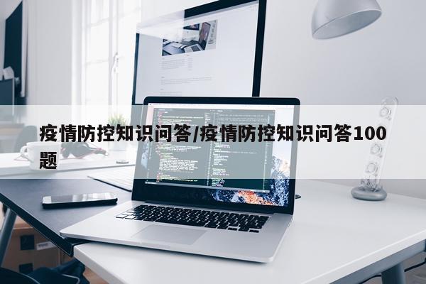 疫情防控知识问答/疫情防控知识问答100题