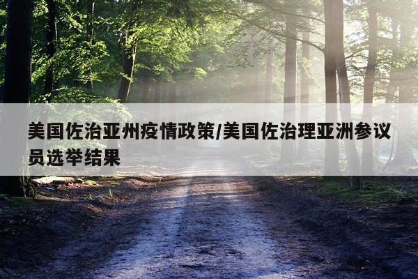 美国佐治亚州疫情政策/美国佐治理亚洲参议员选举结果