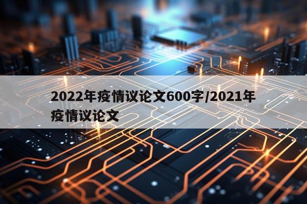 2022年疫情议论文600字/2021年疫情议论文