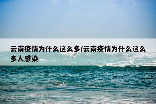 云南疫情为什么这么多/云南疫情为什么这么多人感染