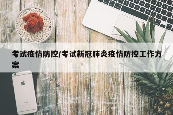 考试疫情防控/考试新冠肺炎疫情防控工作方案