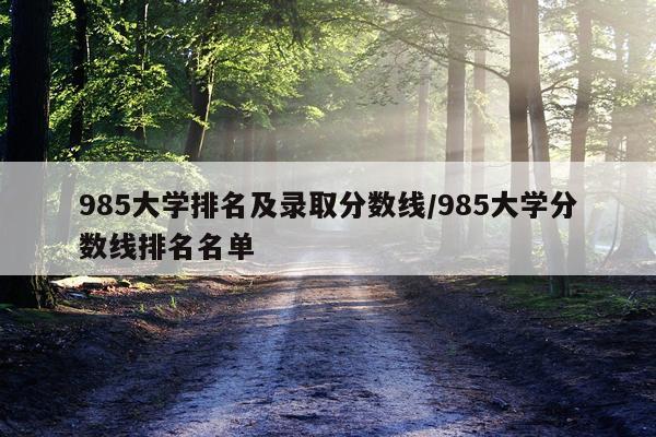 985大学排名及录取分数线/985大学分数线排名名单