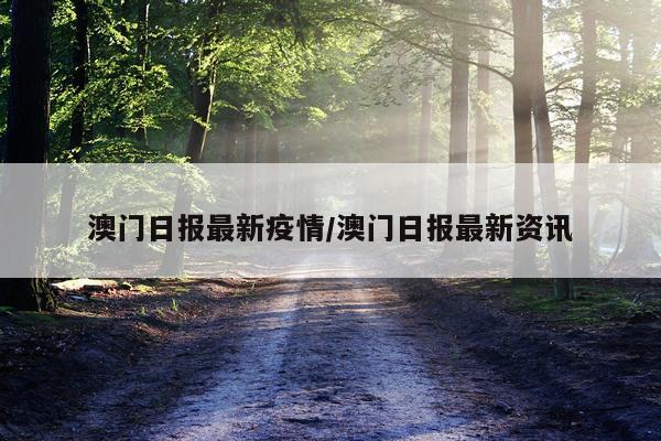 澳门日报最新疫情/澳门日报最新资讯