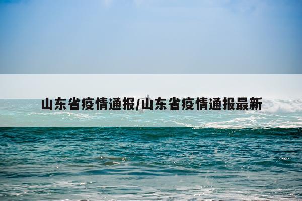 山东省疫情通报/山东省疫情通报最新