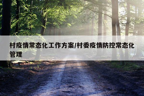 村疫情常态化工作方案/村委疫情防控常态化管理
