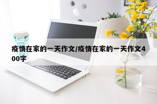 疫情在家的一天作文/疫情在家的一天作文400字