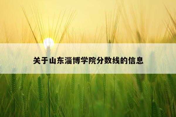关于山东淄博学院分数线的信息