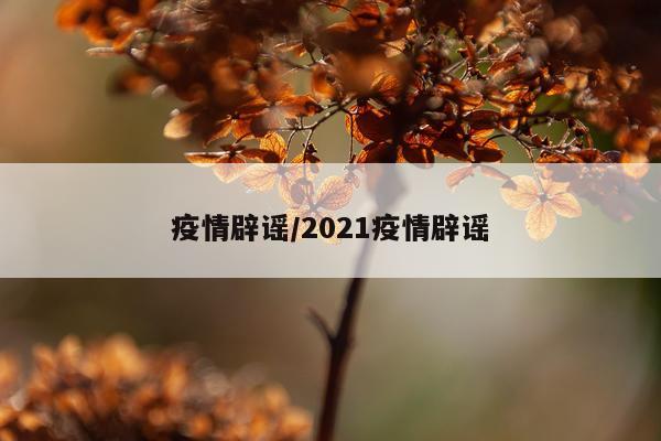 疫情辟谣/2021疫情辟谣