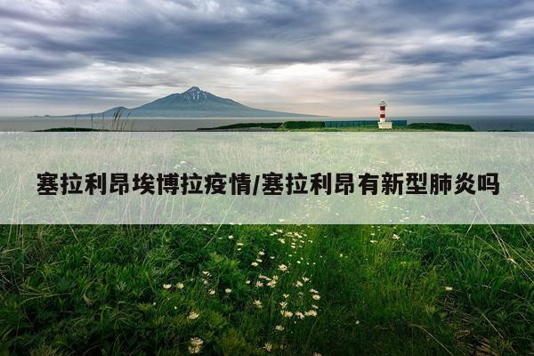 塞拉利昂埃博拉疫情/塞拉利昂有新型肺炎吗
