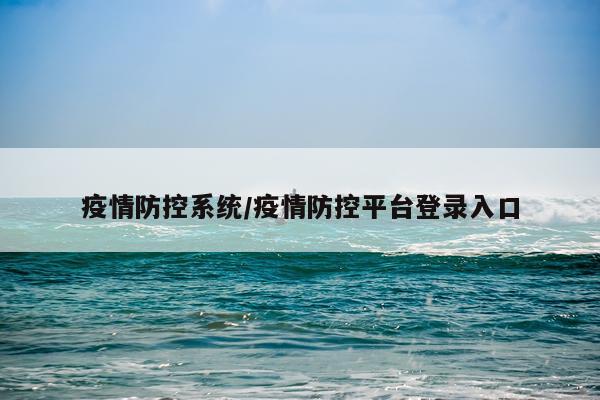 疫情防控系统/疫情防控平台登录入口
