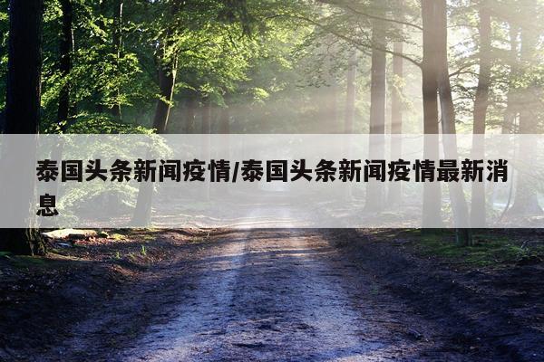 泰国头条新闻疫情/泰国头条新闻疫情最新消息