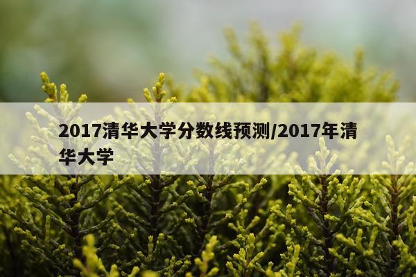 2017清华大学分数线预测/2017年清华大学