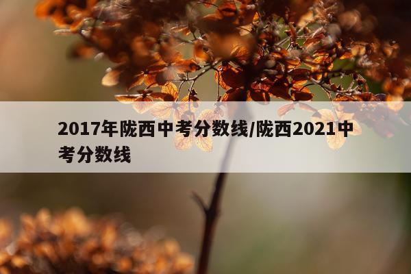 2017年陇西中考分数线/陇西2021中考分数线