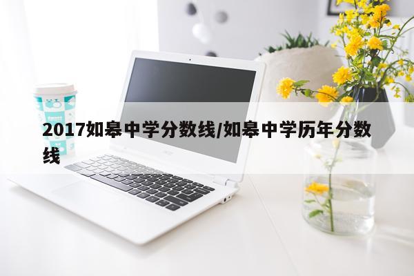 2017如皋中学分数线/如皋中学历年分数线