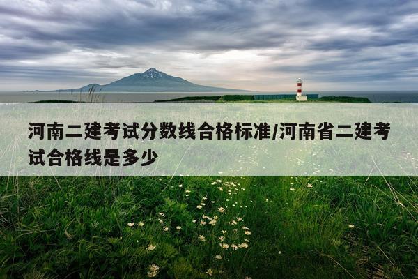 河南二建考试分数线合格标准/河南省二建考试合格线是多少