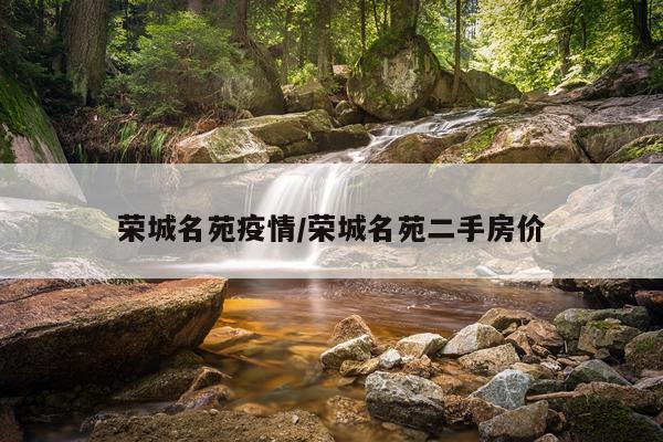 荣城名苑疫情/荣城名苑二手房价