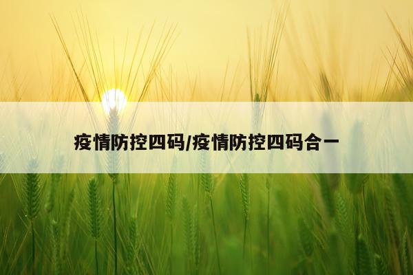 疫情防控四码/疫情防控四码合一