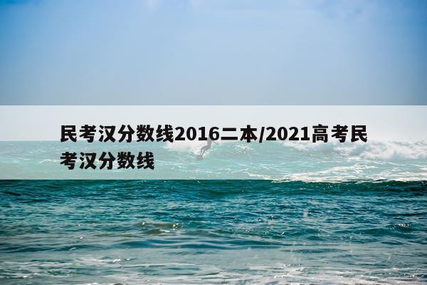 民考汉分数线2016二本/2021高考民考汉分数线