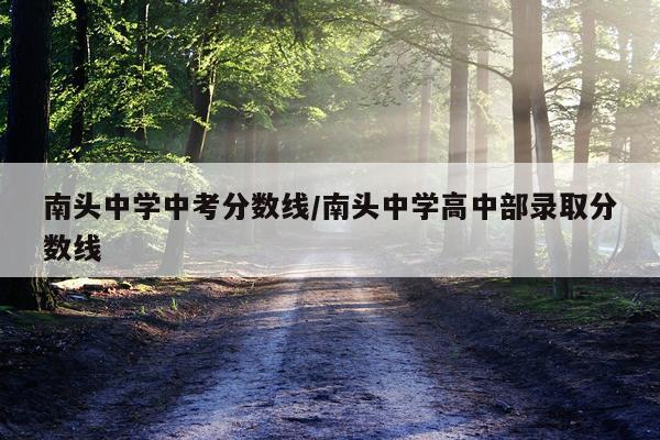 南头中学中考分数线/南头中学高中部录取分数线