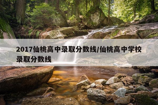 2017仙桃高中录取分数线/仙桃高中学校录取分数线
