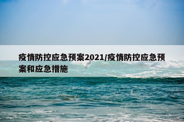 疫情防控应急预案2021/疫情防控应急预案和应急措施