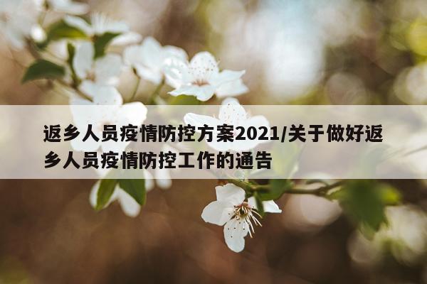 返乡人员疫情防控方案2021/关于做好返乡人员疫情防控工作的通告