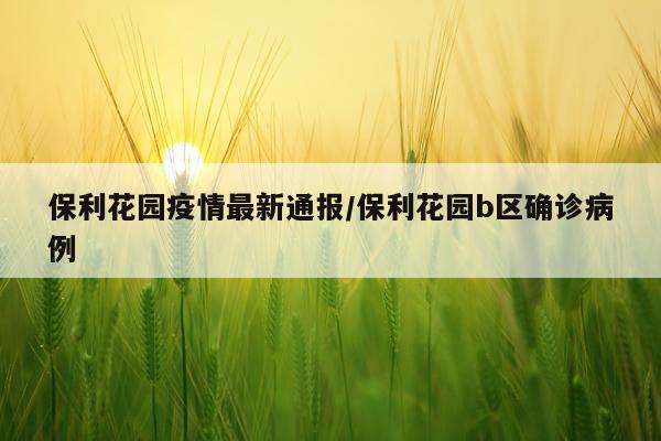 保利花园疫情最新通报/保利花园b区确诊病例