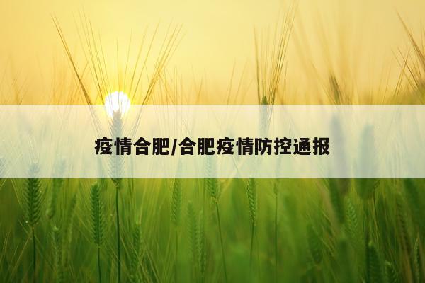 疫情合肥/合肥疫情防控通报