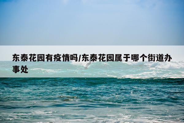 东泰花园有疫情吗/东泰花园属于哪个街道办事处