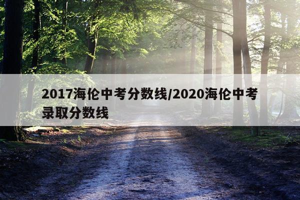 2017海伦中考分数线/2020海伦中考录取分数线