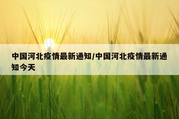 中国河北疫情最新通知/中国河北疫情最新通知今天