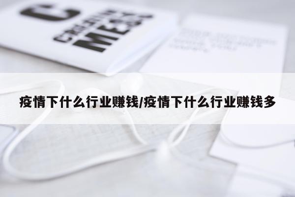 疫情下什么行业赚钱/疫情下什么行业赚钱多