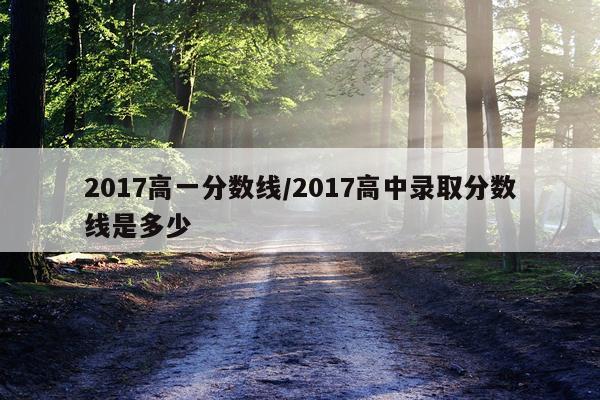 2017高一分数线/2017高中录取分数线是多少