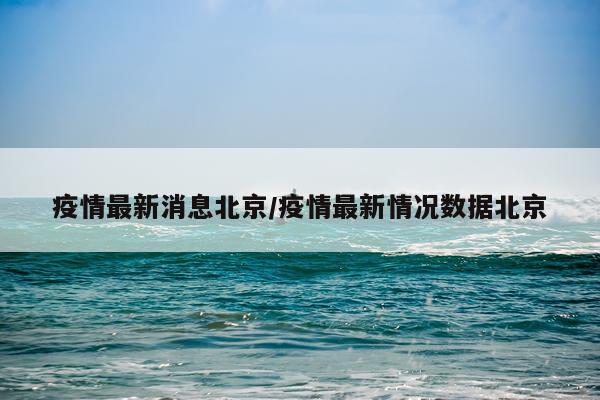疫情最新消息北京/疫情最新情况数据北京