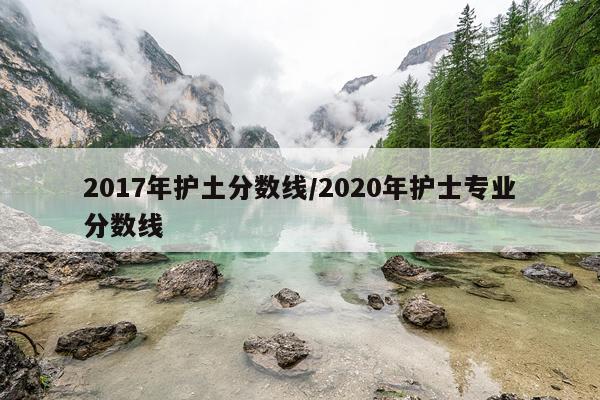 2017年护土分数线/2020年护士专业分数线