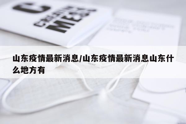 山东疫情最新消息/山东疫情最新消息山东什么地方有