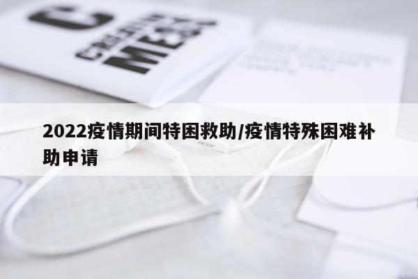 2022疫情期间特困救助/疫情特殊困难补助申请