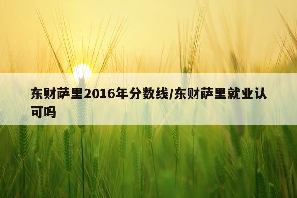 东财萨里2016年分数线/东财萨里就业认可吗