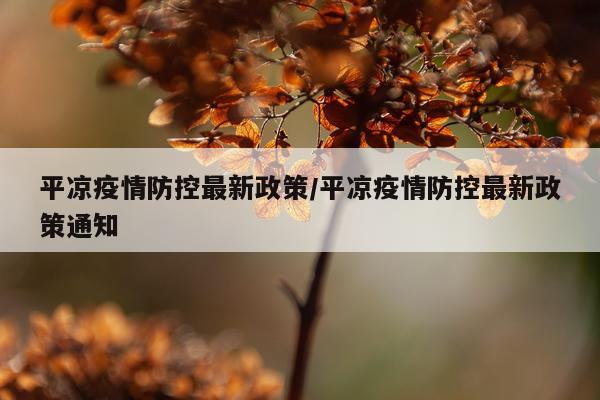 平凉疫情防控最新政策/平凉疫情防控最新政策通知