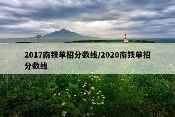 2017南铁单招分数线/2020南铁单招分数线