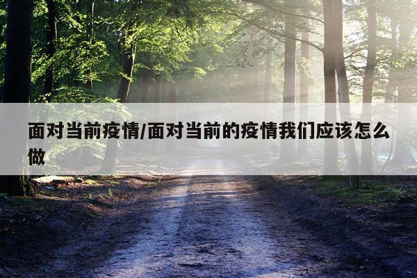 面对当前疫情/面对当前的疫情我们应该怎么做