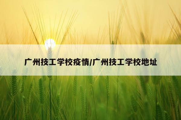 广州技工学校疫情/广州技工学校地址