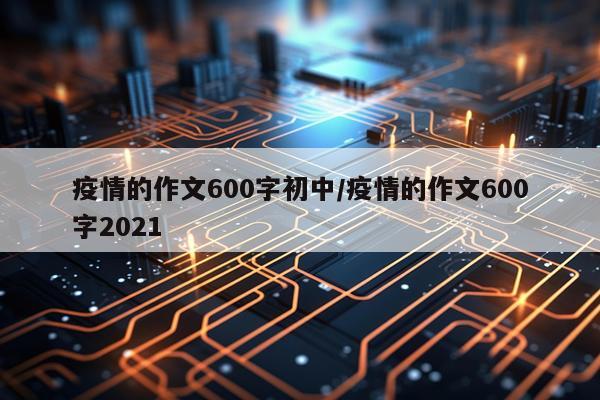 疫情的作文600字初中/疫情的作文600字2021