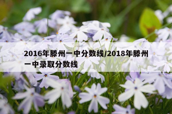 2016年滕州一中分数线/2018年滕州一中录取分数线
