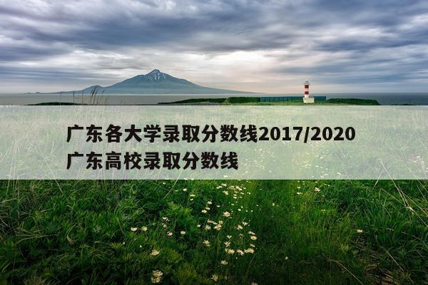 广东各大学录取分数线2017/2020 广东高校录取分数线