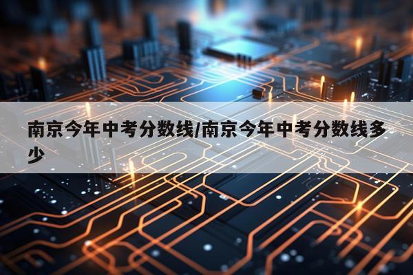 南京今年中考分数线/南京今年中考分数线多少