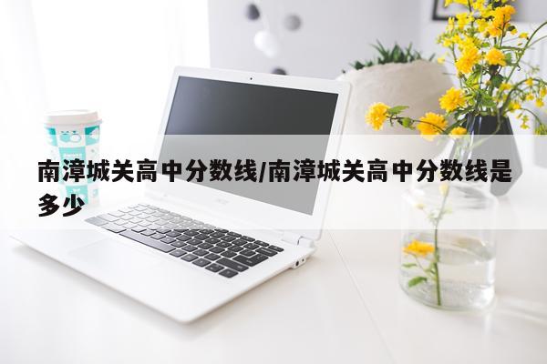 南漳城关高中分数线/南漳城关高中分数线是多少