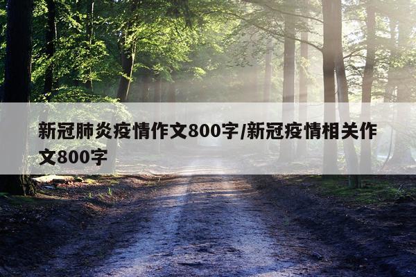 新冠肺炎疫情作文800字/新冠疫情相关作文800字