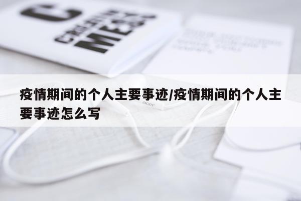 疫情期间的个人主要事迹/疫情期间的个人主要事迹怎么写