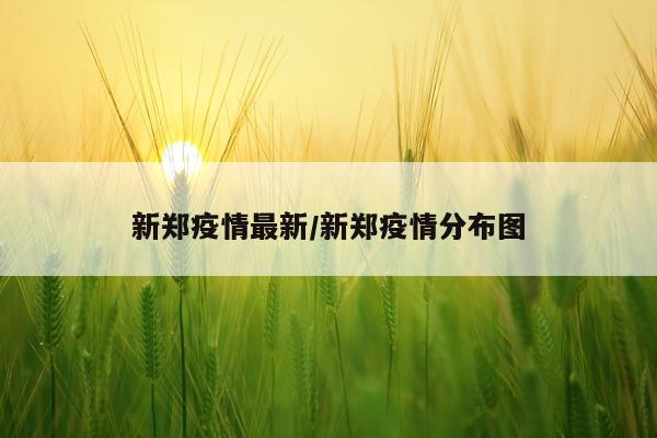 新郑疫情最新/新郑疫情分布图